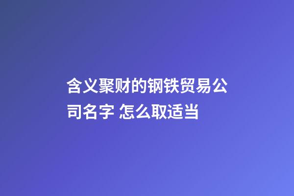 含义聚财的钢铁贸易公司名字 怎么取适当-第1张-公司起名-玄机派
